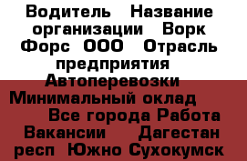 Водитель › Название организации ­ Ворк Форс, ООО › Отрасль предприятия ­ Автоперевозки › Минимальный оклад ­ 42 000 - Все города Работа » Вакансии   . Дагестан респ.,Южно-Сухокумск г.